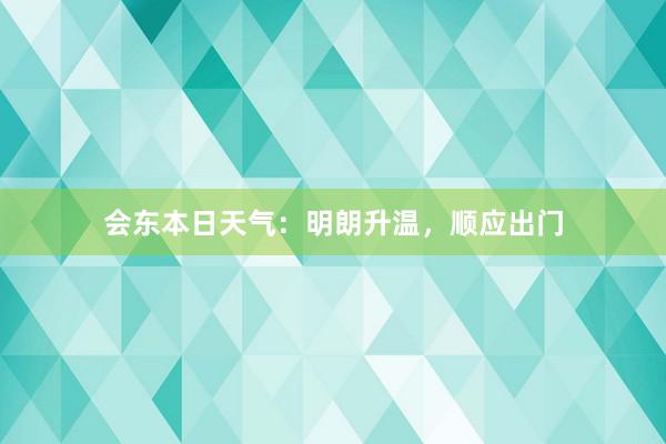 会东本日天气：明朗升温，顺应出门