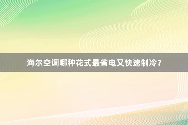 海尔空调哪种花式最省电又快速制冷？